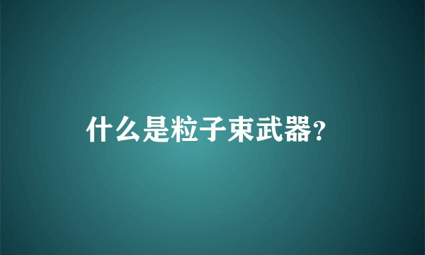 什么是粒子束武器？