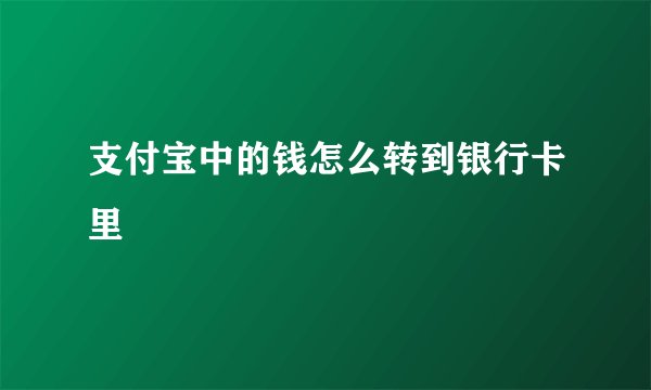 支付宝中的钱怎么转到银行卡里