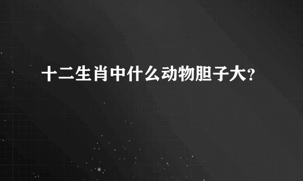 十二生肖中什么动物胆子大？