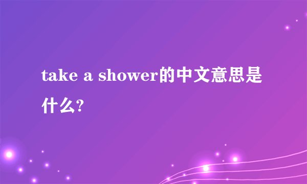 take a shower的中文意思是什么?