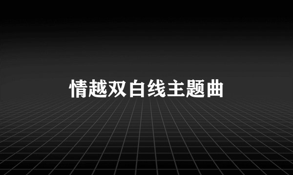 情越双白线主题曲