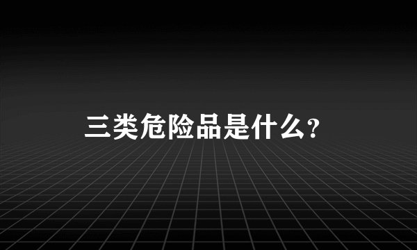 三类危险品是什么？