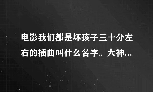 电影我们都是坏孩子三十分左右的插曲叫什么名字。大神们帮帮忙