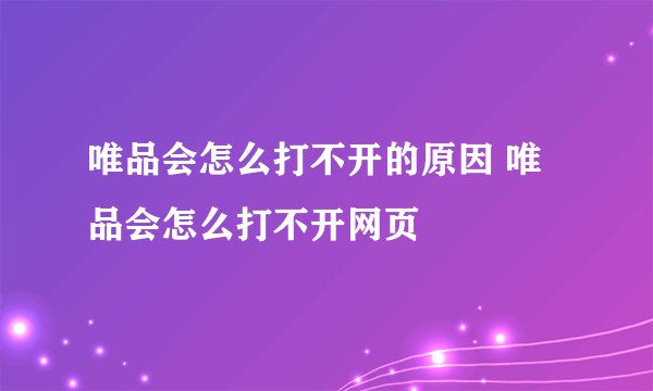 唯品会怎么打不开的原因 唯品会怎么打不开网页