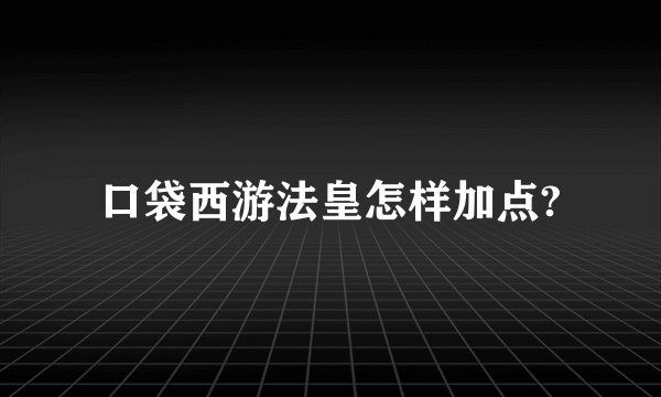 口袋西游法皇怎样加点?