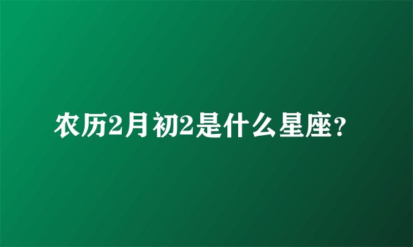 农历2月初2是什么星座？