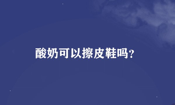 酸奶可以擦皮鞋吗？