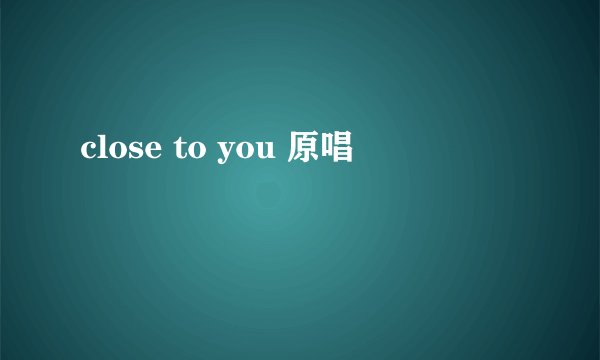 close to you 原唱