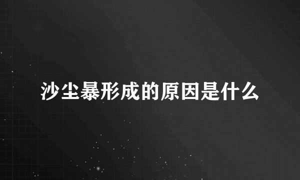 沙尘暴形成的原因是什么