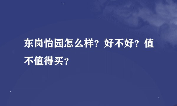 东岗怡园怎么样?好不好?值不值得买?