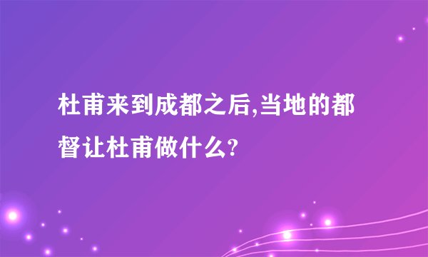 杜甫来到成都之后,当地的都督让杜甫做什么?
