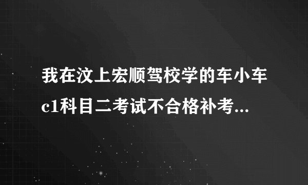 我在汶上宏顺驾校学的车小车c1科目二考试不合格补考费往哪交