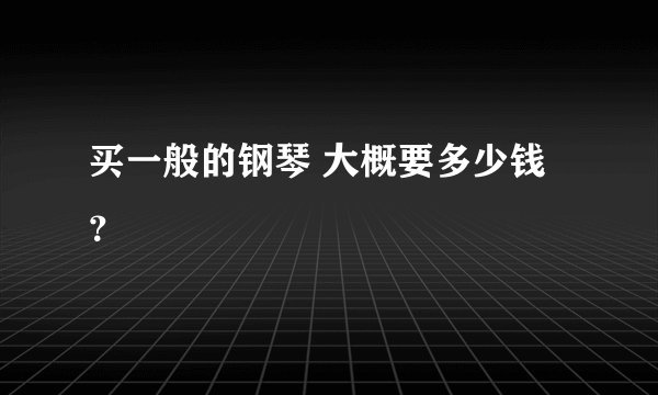买一般的钢琴 大概要多少钱?