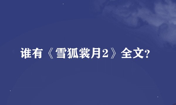 谁有《雪狐裳月2》全文?