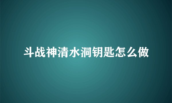 斗战神清水洞钥匙怎么做