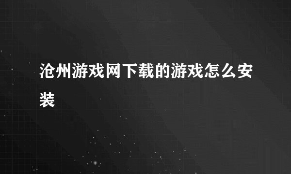 沧州游戏网下载的游戏怎么安装