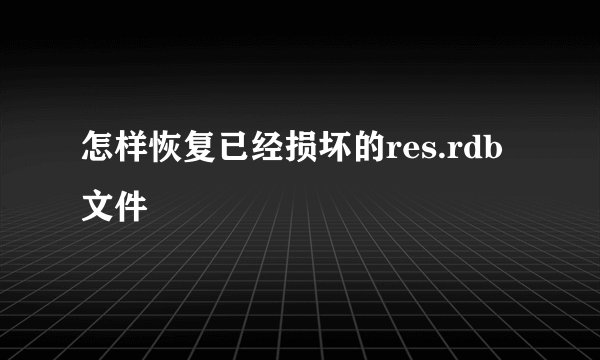 怎样恢复已经损坏的res.rdb文件