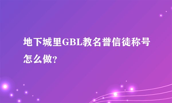 地下城里GBL教名誉信徒称号怎么做？