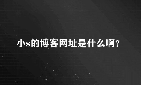 小s的博客网址是什么啊？