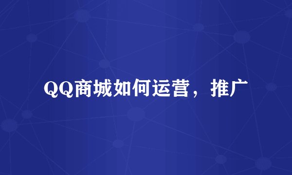QQ商城如何运营，推广