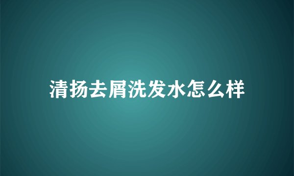 清扬去屑洗发水怎么样