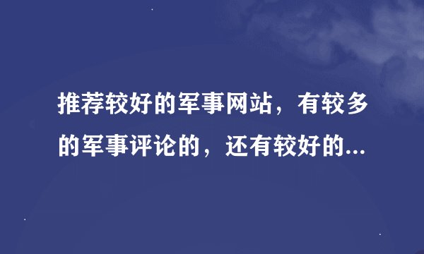 推荐较好的军事网站，有较多的军事评论的，还有较好的大学生论坛。