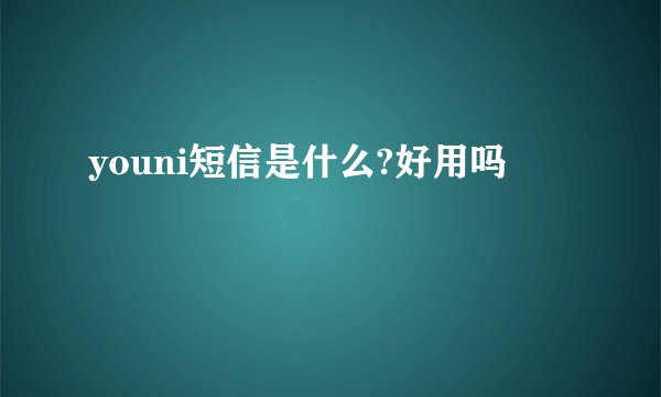 youni短信是什么?好用吗