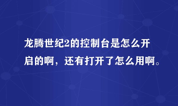 龙腾世纪2的控制台是怎么开启的啊，还有打开了怎么用啊。