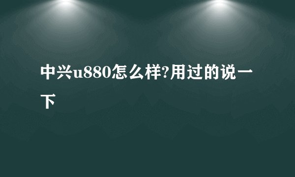 中兴u880怎么样?用过的说一下