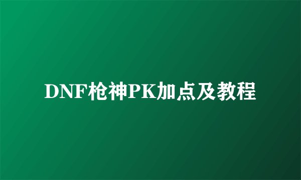 DNF枪神PK加点及教程