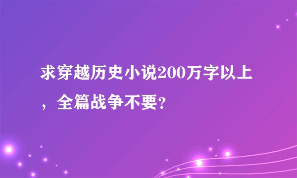 求穿越历史小说200万字以上，全篇战争不要？