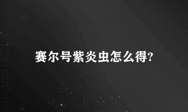 赛尔号紫炎虫怎么得?