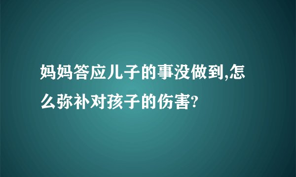 妈妈答应儿子的事没做到,怎么弥补对孩子的伤害?