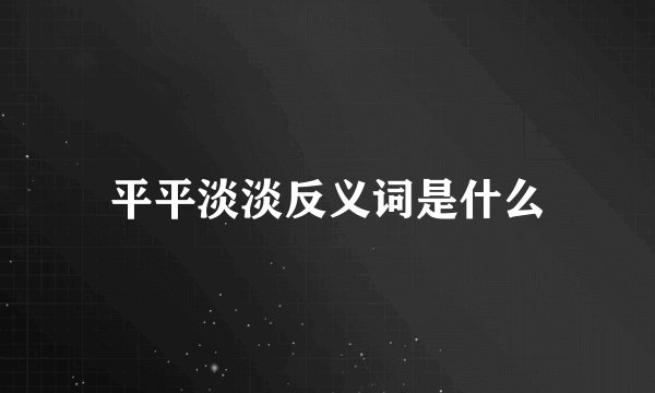 平平淡淡反义词是什么