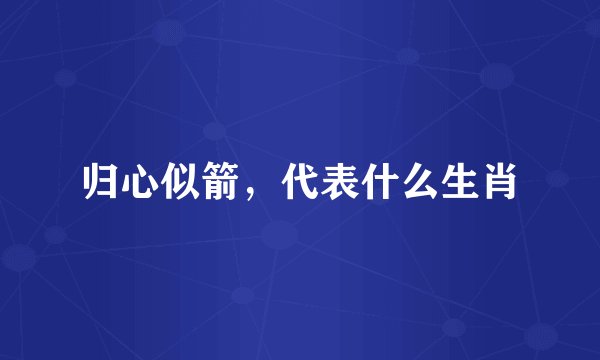 归心似箭，代表什么生肖