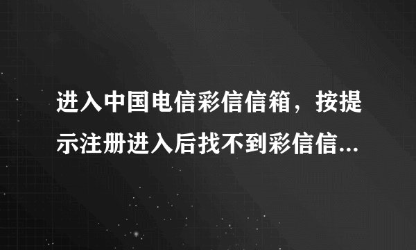 进入中国电信彩信信箱，按提示注册进入后找不到彩信信箱在哪？界面上只有189邮箱和天翼LIVE，怎么办？