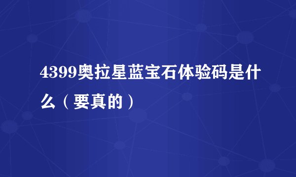 4399奥拉星蓝宝石体验码是什么（要真的）