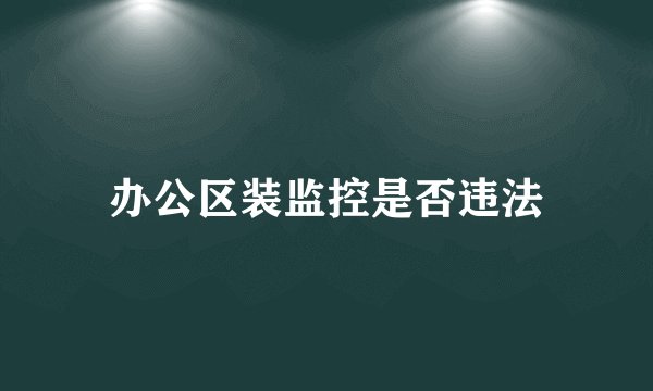 办公区装监控是否违法