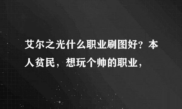艾尔之光什么职业刷图好？本人贫民，想玩个帅的职业，