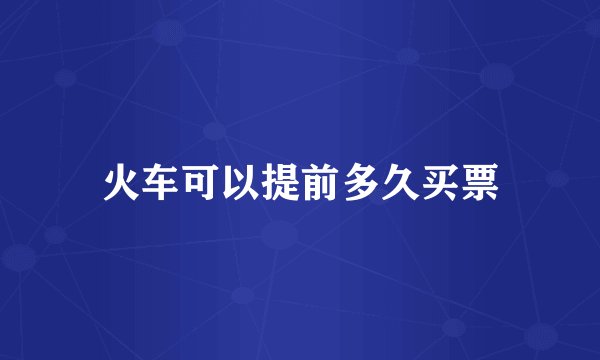火车可以提前多久买票