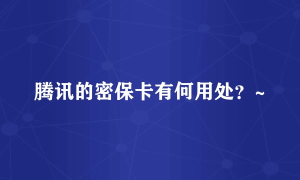 腾讯的密保卡有何用处？~