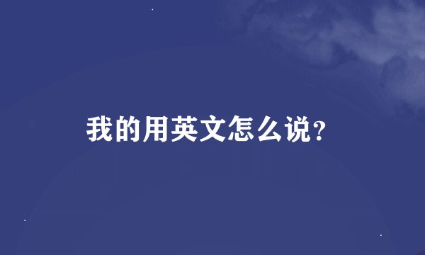 我的用英文怎么说？