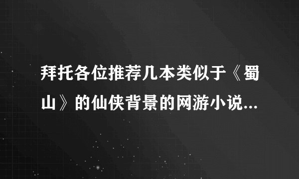 拜托各位推荐几本类似于《蜀山》的仙侠背景的网游小说,在下在此拜谢!