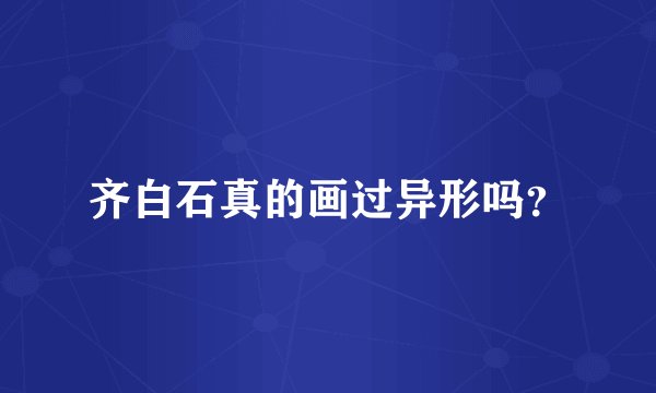 齐白石真的画过异形吗？