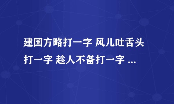 建国方略打一字 风儿吐舌头打一字 趁人不备打一字 挥手告别打一字 打断念头打一字