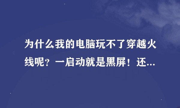 为什么我的电脑玩不了穿越火线呢?一启动就是黑屏!还显示什么不支援!有没有懂的是这么回事