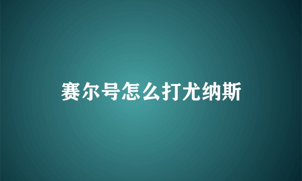 赛尔号怎么打尤纳斯