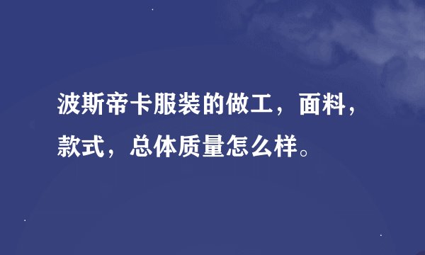 波斯帝卡服装的做工，面料，款式，总体质量怎么样。