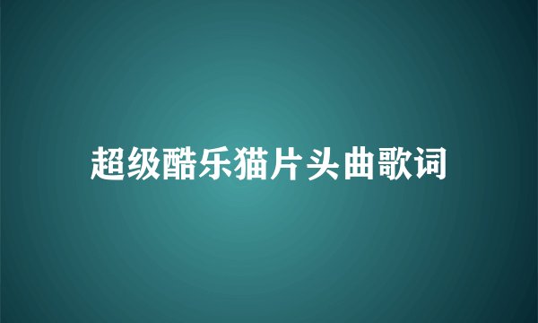 超级酷乐猫片头曲歌词