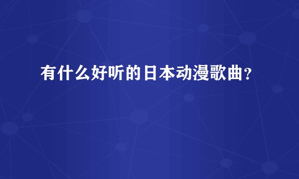 有什么好听的日本动漫歌曲？